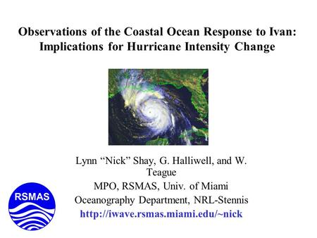 Observations of the Coastal Ocean Response to Ivan: Implications for Hurricane Intensity Change Lynn “Nick” Shay, G. Halliwell, and W. Teague MPO, RSMAS,