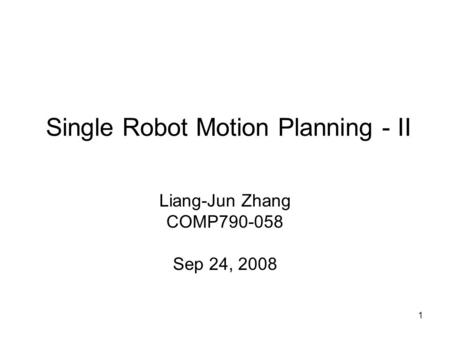1 Single Robot Motion Planning - II Liang-Jun Zhang COMP790-058 Sep 24, 2008.