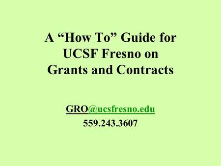 A “How To” Guide for UCSF Fresno on Grants and Contracts 559.243.3607.