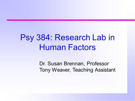 Psy 384: Research Lab in Human Factors Dr. Susan Brennan, Professor Tony Weaver, Teaching Assistant.
