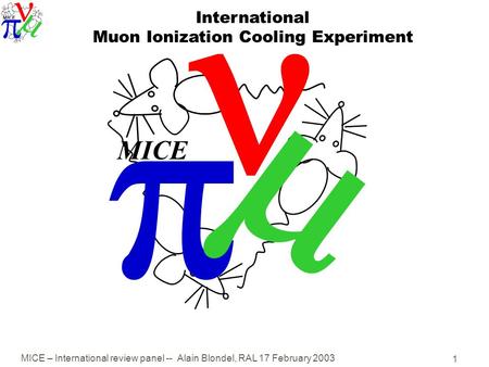 MICE – International review panel -- Alain Blondel, RAL 17 February 2003 1   MICE International Muon Ionization Cooling Experiment.
