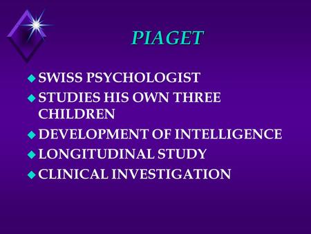 PIAGET u SWISS PSYCHOLOGIST u STUDIES HIS OWN THREE CHILDREN u DEVELOPMENT OF INTELLIGENCE u LONGITUDINAL STUDY u CLINICAL INVESTIGATION.