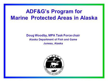 ADF&G’s Program for Marine Protected Areas in Alaska Doug Woodby, MPA Task Force chair Alaska Department of Fish and Game Juneau, Alaska.