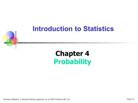 Business Statistics: A Decision-Making Approach, 6e © 2005 Prentice-Hall, Inc. Chap 4-1 Introduction to Statistics Chapter 4 Probability.