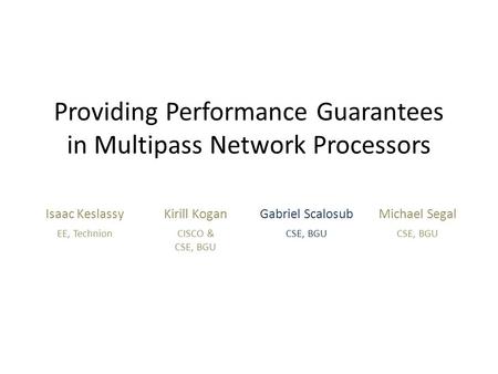Providing Performance Guarantees in Multipass Network Processors Isaac KeslassyKirill KoganGabriel ScalosubMichael Segal EE, TechnionCISCO & CSE, BGU.