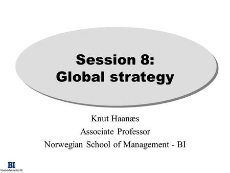 Session 8: Global strategy Knut Haanæs Associate Professor Norwegian School of Management - BI.