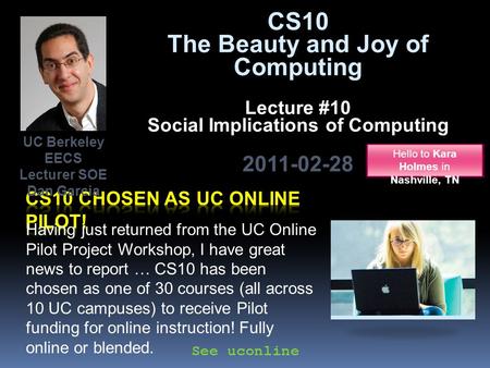 CS10 The Beauty and Joy of Computing Lecture #10 Social Implications of Computing 2011-02-28 Having just returned from the UC Online Pilot Project Workshop,