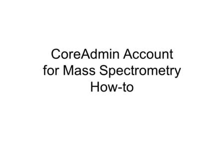 CoreAdmin Account for Mass Spectrometry How-to. 1st, go to  2nd, click here.