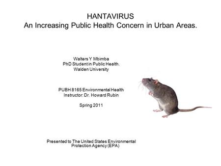 HANTAVIRUS An Increasing Public Health Concern in Urban Areas. Walters Y Mbimba PhD Student in Public Health. Walden University PUBH 8165 Environmental.
