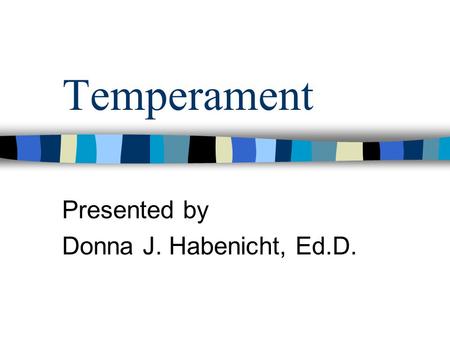 Temperament Presented by Donna J. Habenicht, Ed.D.
