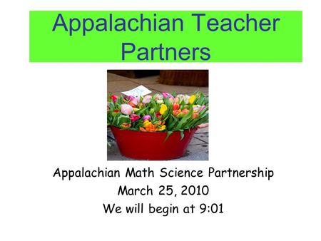 Appalachian Teacher Partners Appalachian Math Science Partnership March 25, 2010 We will begin at 9:01.