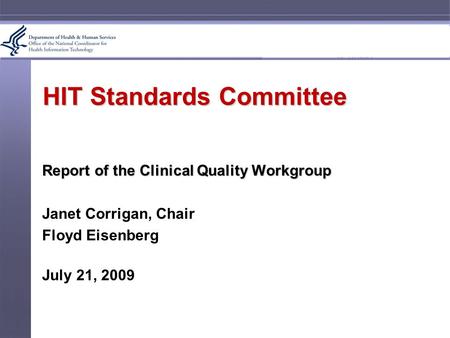 HIT Standards Committee Report of the Clinical Quality Workgroup Janet Corrigan, Chair Floyd Eisenberg July 21, 2009.