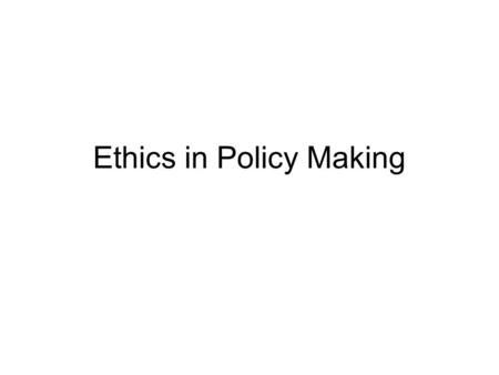 Ethics in Policy Making