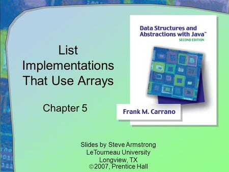 List Implementations That Use Arrays Chapter 5 Slides by Steve Armstrong LeTourneau University Longview, TX  2007,  Prentice Hall.