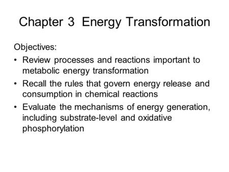 Chapter 3 Energy Transformation Objectives: Review processes and reactions important to metabolic energy transformation Recall the rules that govern energy.