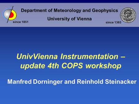 Department of Meteorology and Geophysics University of Vienna since 1851 since 1365 UnivVienna Instrumentation – update 4th COPS workshop Manfred Dorninger.