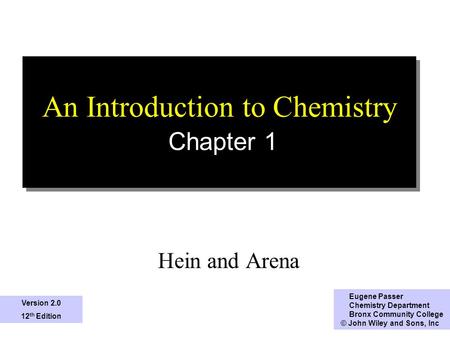 An Introduction to Chemistry Chapter 1 Hein and Arena Eugene Passer Chemistry Department Bronx Community College © John Wiley and Sons, Inc Version 2.0.