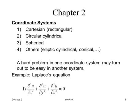 Lecture 2eee3401 Chapter 2 Coordinate Systems 1)Cartesian (rectangular) 2)Circular cylindrical 3)Spherical 4)Others (elliptic cylindrical, conical,…) A.
