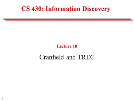 1 CS 430: Information Discovery Lecture 10 Cranfield and TREC.