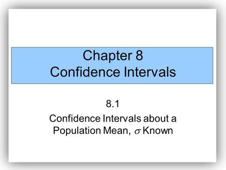 Chapter 8 Confidence Intervals 8.1 Confidence Intervals about a Population Mean,  Known.