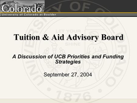 Tuition & Aid Advisory Board A Discussion of UCB Priorities and Funding Strategies September 27, 2004.