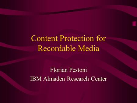Content Protection for Recordable Media Florian Pestoni IBM Almaden Research Center.