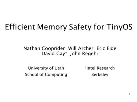 1 Efficient Memory Safety for TinyOS Nathan Cooprider Will Archer Eric Eide David Gay † John Regehr University of Utah School of Computing † Intel Research.
