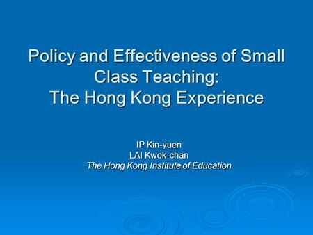 Policy and Effectiveness of Small Class Teaching: The Hong Kong Experience IP Kin-yuen LAI Kwok-chan The Hong Kong Institute of Education.