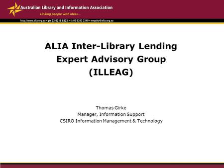 ALIA Inter-Library Lending Expert Advisory Group (ILLEAG) Thomas Girke Manager, Information Support CSIRO Information Management & Technology.