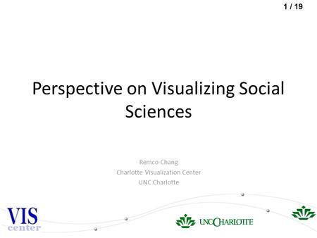 1 / 19 Perspective on Visualizing Social Sciences Remco Chang Charlotte Visualization Center UNC Charlotte.