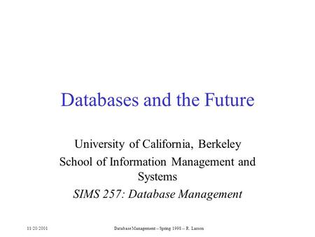 11/20/2001Database Management -- Spring 1998 -- R. Larson Databases and the Future University of California, Berkeley School of Information Management.