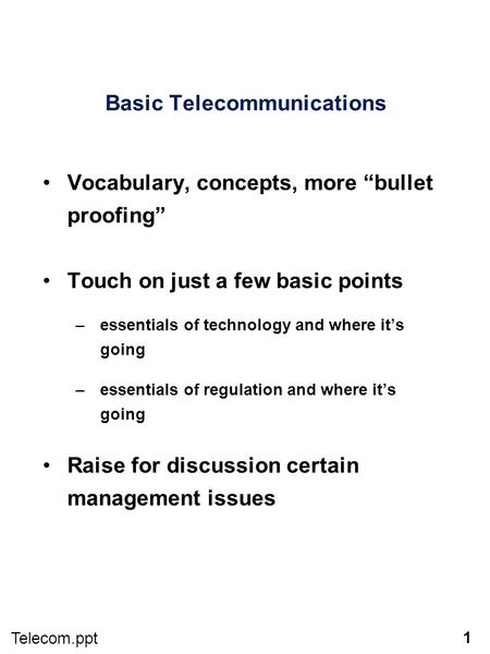 1 Telecom.ppt Basic Telecommunications Vocabulary, concepts, more “bullet proofing” Touch on just a few basic points –essentials of technology and where.