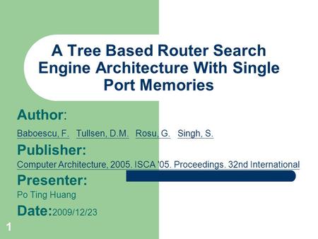 1 A Tree Based Router Search Engine Architecture With Single Port Memories Author: Baboescu, F.Baboescu, F. Tullsen, D.M. Rosu, G. Singh, S. Tullsen, D.M.Rosu,