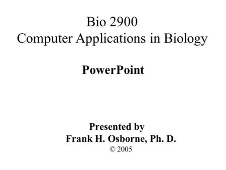 PowerPoint Presented by Frank H. Osborne, Ph. D. © 2005 Bio 2900 Computer Applications in Biology.
