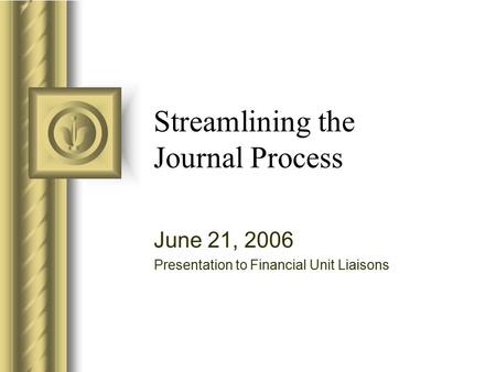 Streamlining the Journal Process June 21, 2006 Presentation to Financial Unit Liaisons.