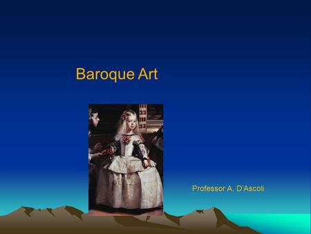 Baroque Art Professor A. D’Ascoli. Baroque Era 1611 King James Bible is published 1612 Foundation of New York by the Dutch 1618 Beginning of the Thirty.