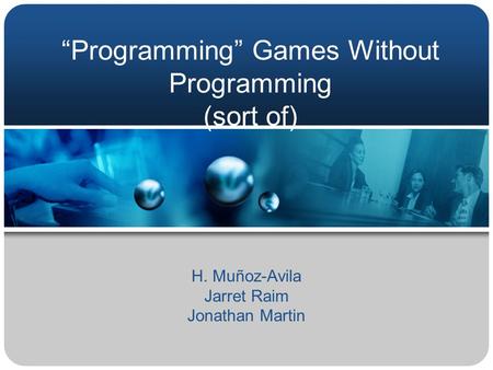 “Programming” Games Without Programming (sort of) H. Muñoz-Avila Jarret Raim Jonathan Martin.