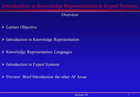 1 Lecture 34 Introduction to Knowledge Representation & Expert Systems Overview  Lecture Objective  Introduction to Knowledge Representation  Knowledge.
