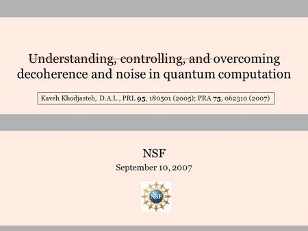 Understanding, controlling, and overcoming decoherence and noise in quantum computation NSF September 10, 2007 Kaveh Khodjasteh, D.A.L., PRL 95, 180501.