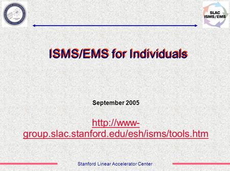 Stanford Linear Accelerator Center September 2005  group.slac.stanford.edu/esh/isms/tools.htm ISMS/EMS for Individuals.