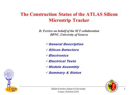 Didier Ferrère, Geneva University Como, October 2001 1 The Construction Status of the ATLAS Silicon Microstrip Tracker D. Ferrère on behalf of the SCT.
