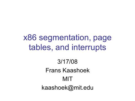 X86 segmentation, page tables, and interrupts 3/17/08 Frans Kaashoek MIT