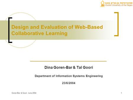 Goren-Bar & Goori June 20041 Design and Evaluation of Web-Based Collaborative Learning Dina Goren-Bar & Tal Goori Department of Information Systems Engineering.