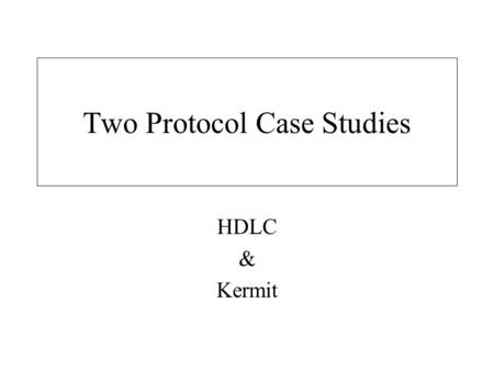 Two Protocol Case Studies HDLC & Kermit. HDLC A multi-functional protocol. Works in lots of modes. Forms the basis for MANY of the current protocols in.