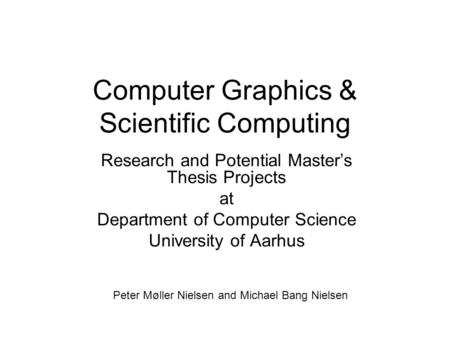 Computer Graphics & Scientific Computing Research and Potential Master’s Thesis Projects at Department of Computer Science University of Aarhus Peter Møller.