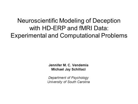 Neuroscientific Modeling of Deception with HD-ERP and fMRI Data: Experimental and Computational Problems Jennifer M. C. Vendemia Michael Jay Schillaci.