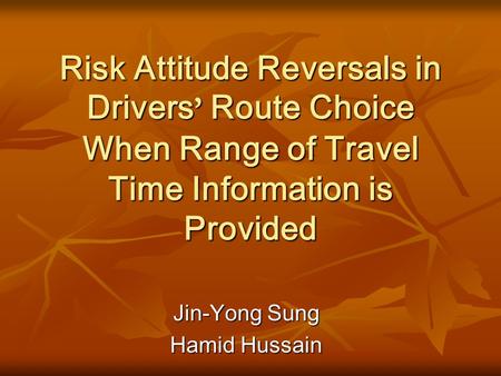 Risk Attitude Reversals in Drivers ’ Route Choice When Range of Travel Time Information is Provided Jin-Yong Sung Hamid Hussain.