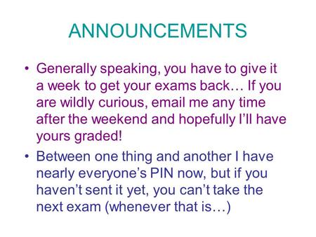 ANNOUNCEMENTS Generally speaking, you have to give it a week to get your exams back… If you are wildly curious, email me any time after the weekend and.