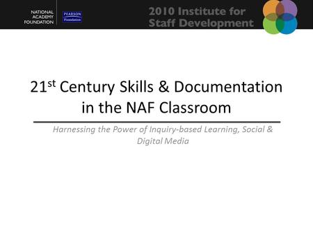 21 st Century Skills & Documentation in the NAF Classroom Harnessing the Power of Inquiry-based Learning, Social & Digital Media.
