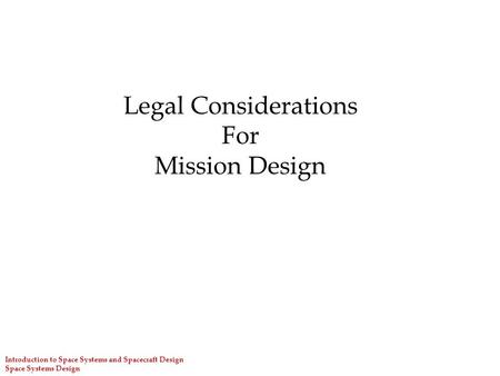Introduction to Space Systems and Spacecraft Design Space Systems Design Legal Considerations For Mission Design.